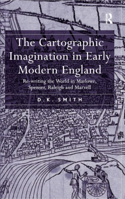 The Cartographic Imagination in Early Modern England : Re-writing the World in Marlowe, Spenser, Raleigh and Marvell, Hardback Book