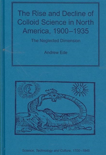 The Rise and Decline of Colloid Science in North America, 1900-1935 : The Neglected Dimension, Hardback Book