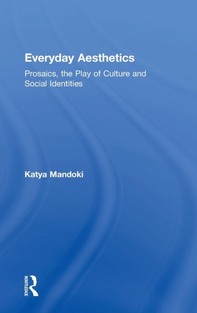 Everyday Aesthetics : Prosaics, the Play of Culture and Social Identities, Hardback Book