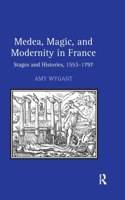 Medea, Magic, and Modernity in France : Stages and Histories, 1553–1797, Hardback Book