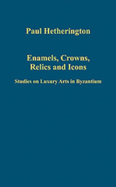 Enamels, Crowns, Relics and Icons : Studies on Luxury Arts in Byzantium, Hardback Book