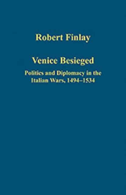 Venice Besieged : Politics and Diplomacy in the Italian Wars, 1494-1534, Hardback Book