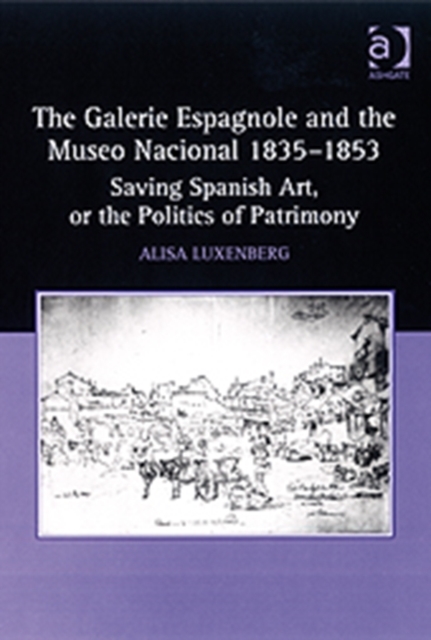 The Galerie Espagnole and the Museo Nacional 1835-1853 : Saving Spanish Art, or the Politics of Patrimony, Hardback Book