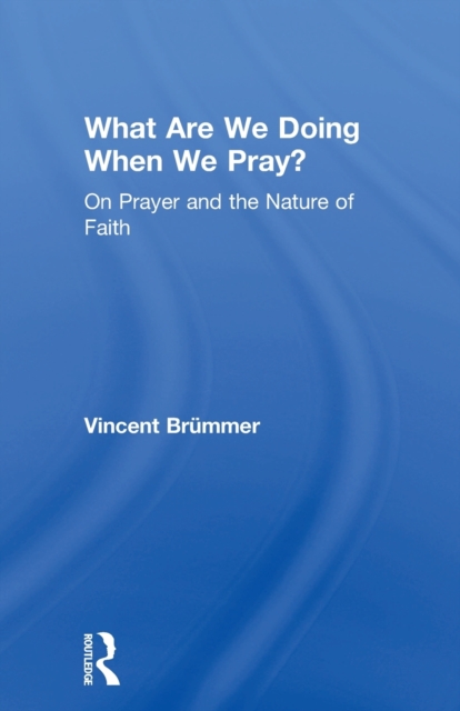 What Are We Doing When We Pray? : On Prayer and the Nature of Faith, Paperback / softback Book