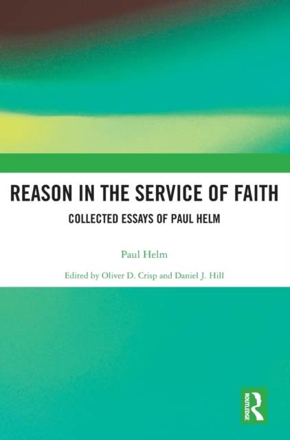 Reason in the Service of Faith : Collected Essays of Paul Helm, Hardback Book