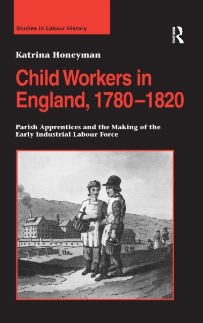 Child Workers in England, 1780–1820 : Parish Apprentices and the Making of the Early Industrial Labour Force, Hardback Book