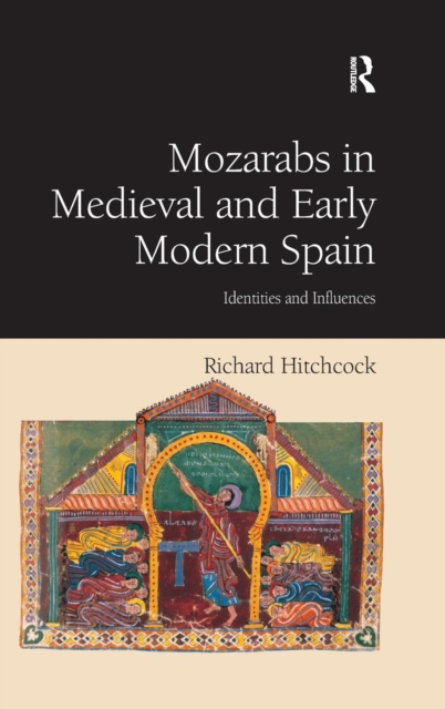Mozarabs in Medieval and Early Modern Spain : Identities and Influences, Hardback Book