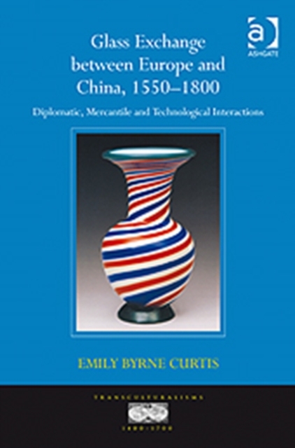 Glass Exchange between Europe and China, 1550–1800 : Diplomatic, Mercantile and Technological Interactions, Hardback Book