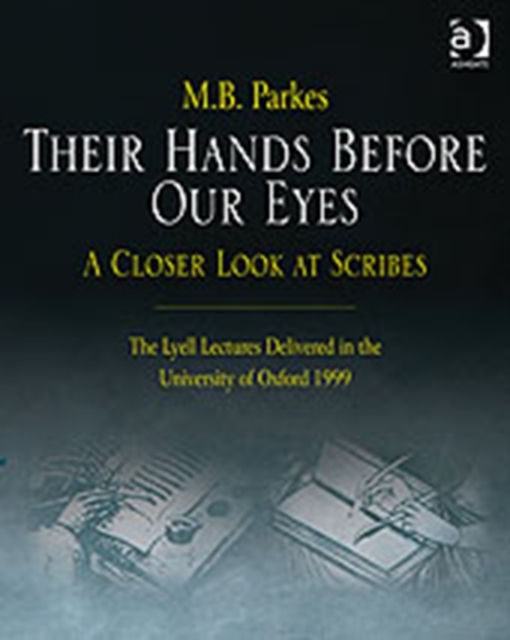 Their Hands Before Our Eyes: A Closer Look at Scribes : The Lyell Lectures Delivered in the University of Oxford 1999, Hardback Book