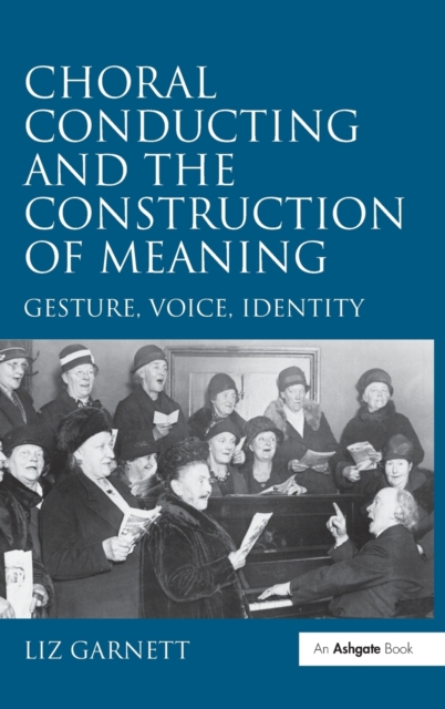 Choral Conducting and the Construction of Meaning : Gesture, Voice, Identity, Hardback Book
