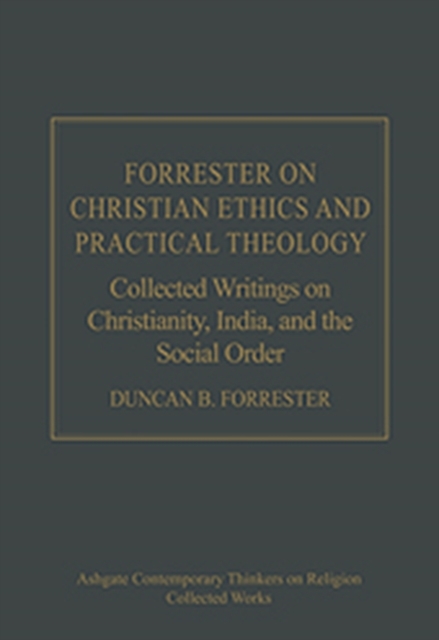 Forrester on Christian Ethics and Practical Theology : Collected Writings on Christianity, India, and the Social Order, Hardback Book