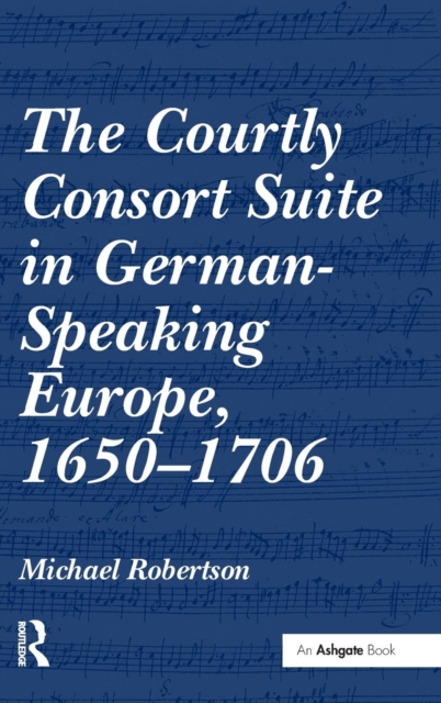 The Courtly Consort Suite in German-Speaking Europe, 1650–1706, Hardback Book