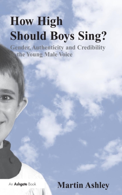 How High Should Boys Sing? : Gender, Authenticity and Credibility in the Young Male Voice, Hardback Book
