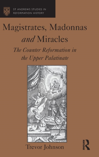 Magistrates, Madonnas and Miracles : The Counter Reformation in the Upper Palatinate, Hardback Book