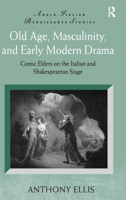 Old Age, Masculinity, and Early Modern Drama : Comic Elders on the Italian and Shakespearean Stage, Hardback Book