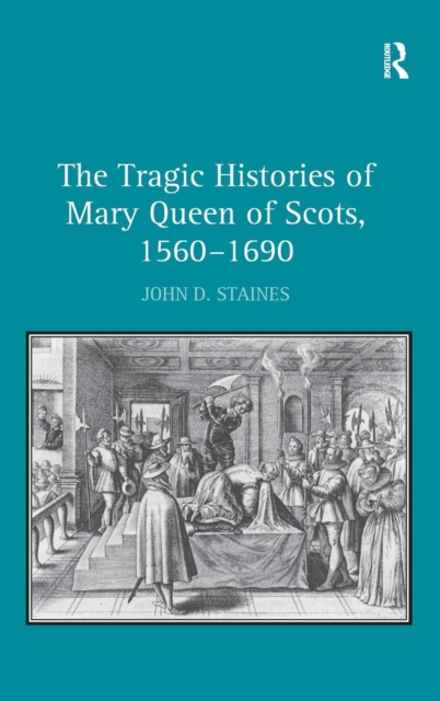 The Tragic Histories of Mary Queen of Scots, 1560-1690 : Rhetoric, Passions and Political Literature, Hardback Book
