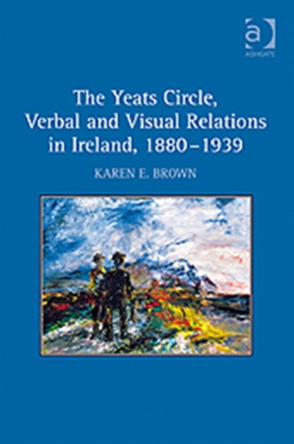 The Yeats Circle, Verbal and Visual Relations in Ireland, 1880-1939, Hardback Book