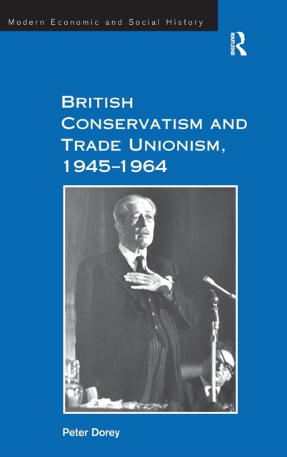 British Conservatism and Trade Unionism, 1945–1964, Hardback Book
