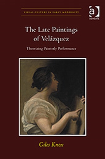 The Late Paintings of Velazquez : Theorizing Painterly Performance, Hardback Book