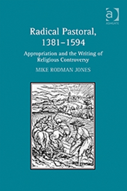 Radical Pastoral, 1381–1594 : Appropriation and the Writing of Religious Controversy, Hardback Book