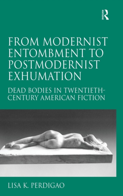 From Modernist Entombment to Postmodernist Exhumation : Dead Bodies in Twentieth-Century American Fiction, Hardback Book
