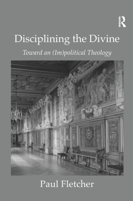 Disciplining the Divine : Toward an (Im)political Theology, Paperback / softback Book