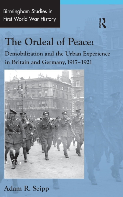 The Ordeal of Peace : Demobilization and the Urban Experience in Britain and Germany, 1917–1921, Hardback Book