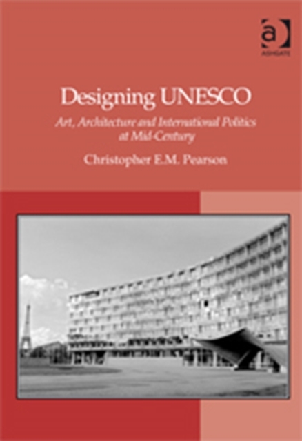 Designing UNESCO : Art, Architecture and International Politics at Mid-Century, Hardback Book