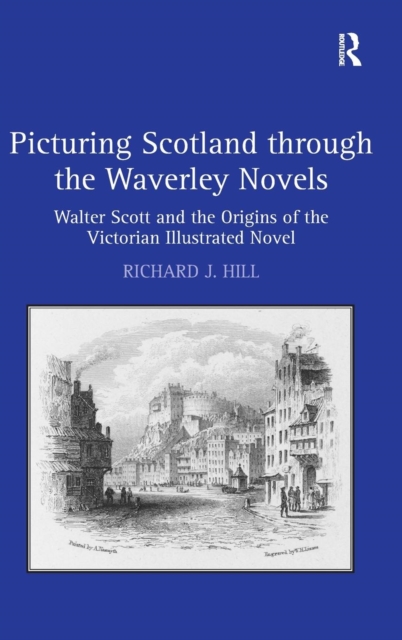 Picturing Scotland through the Waverley Novels : Walter Scott and the Origins of the Victorian Illustrated Novel, Hardback Book
