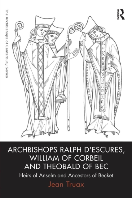Archbishops Ralph d'Escures, William of Corbeil and Theobald of Bec : Heirs of Anselm and Ancestors of Becket, Paperback / softback Book