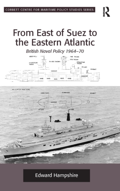 From East of Suez to the Eastern Atlantic : British Naval Policy 1964-70, Hardback Book