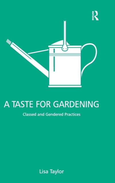 A Taste for Gardening : Classed and Gendered Practices, Hardback Book