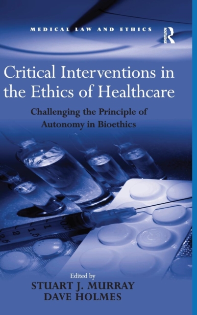 Critical Interventions in the Ethics of Healthcare : Challenging the Principle of Autonomy in Bioethics, Hardback Book