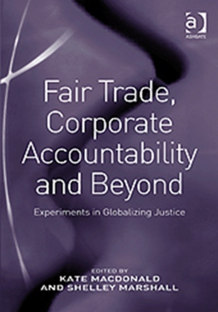 Fair Trade, Corporate Accountability and Beyond : Experiments in Globalizing Justice, Hardback Book