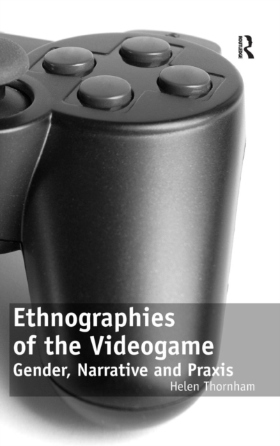 Ethnographies of the Videogame : Gender, Narrative and Praxis, Hardback Book
