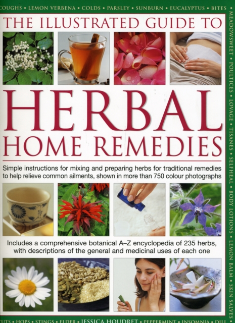 Illustrated Guide to Herbal Home Remedies : Simple Instructions for Mixing and Preparing Herbs for Traditional Remedies to Help Relieve Common Ailments, Shown in More Than 750 Photographs, Hardback Book