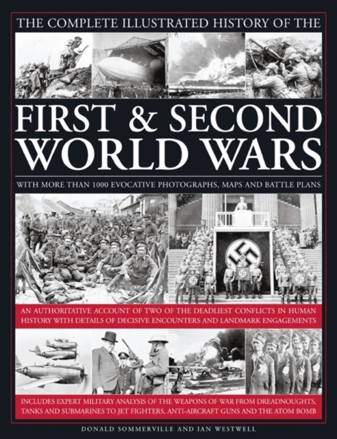 The Complete Illustrated History of the First and Second World Wars : An Authoritative Account of the Two of the Deadliest Conflicts in Human History with Analysis of Decisive Encounters and Landmark, Hardback Book