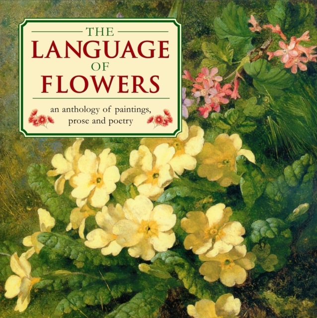 The Language of Flowers : An Anthology of Flowers in Paintings, Prose and Poetry, Hardback Book