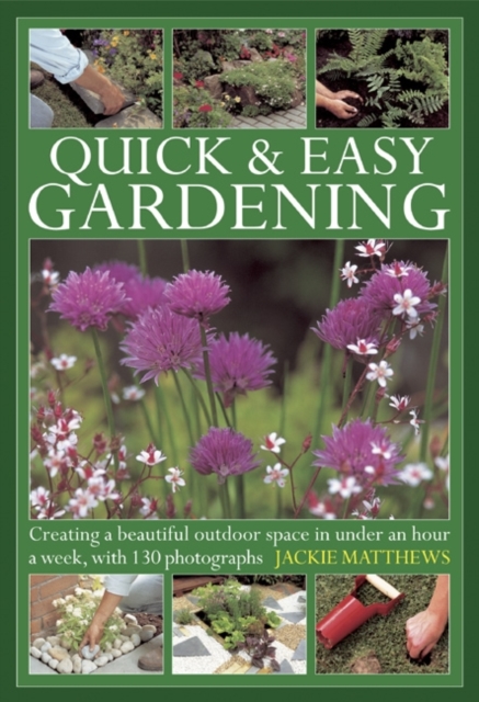 Quick & Easy Gardening : Creating a Beautiful Outdoor Space in Under an Hour a Week, Hardback Book