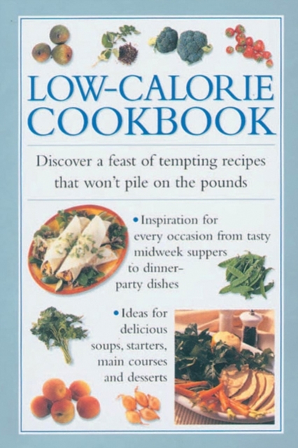Low-calorie Cookbook : Discover a Feast of Tempting Recipes That Won't Pile on the Pounds, Hardback Book