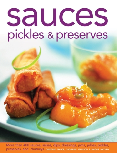 Sauces, Pickles & Preserves : More Than 400 Sauces, Salsas, Dips, Dressings, Jams, Jellies, Pickles, Preserves and Chutneys, Hardback Book