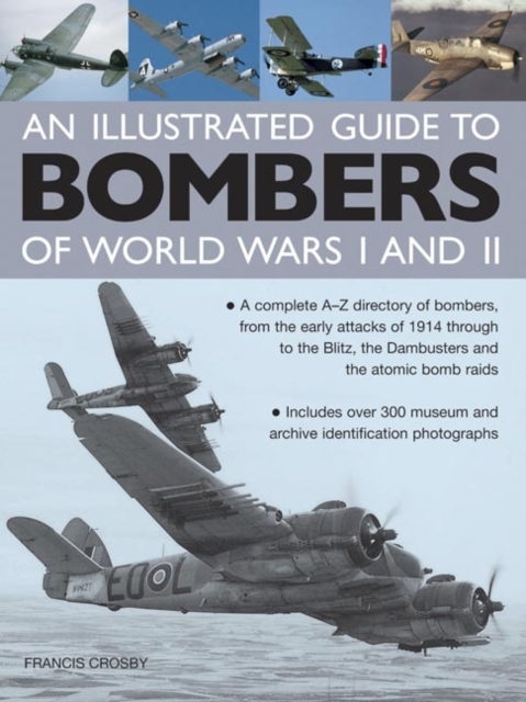 Illustrated Guide to Bombers of World Wars I and II: A Complete A-Z Directory of Bombers, from Early Attacks of 1914 Through to the Blitz, the Damb, Hardback Book