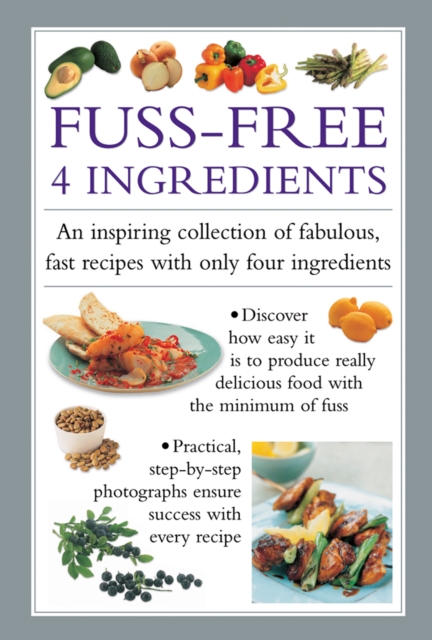 Fuss-Free 4 Ingredients : An Inspiring Collection of Fabulous, Fast Recipes with Only Four Ingredients, Hardback Book