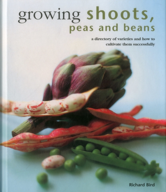 Growing Shoots, Peas and Beans : A Directory of Varieties and How to Cultivate Them Successfully, Hardback Book