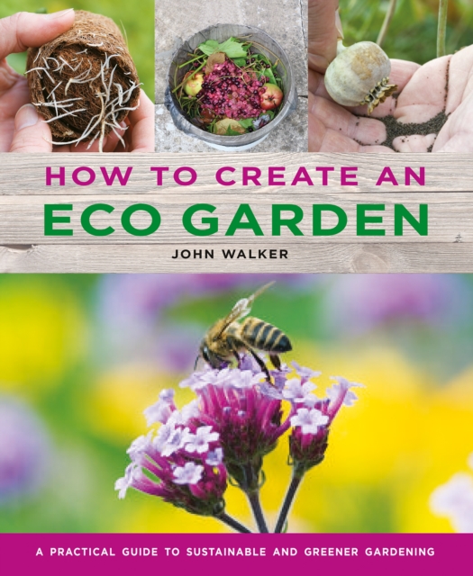 How to Create an Eco Garden : The practical guide to sustainable and greener gardening, Hardback Book