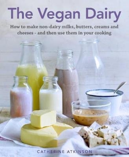 The Vegan Dairy : How to make non-dairy milks, butters, creams and cheeses - and then use them in your cooking, Hardback Book