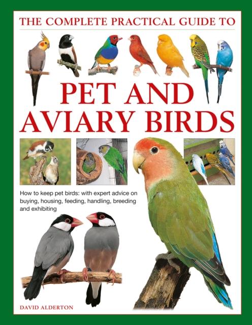 Keeping Pet & Aviary Birds, The Complete Practical Guide to : How to keep pet birds, with expert advice on buying, housing, feeding, handling, breeding and exhibiting, Hardback Book