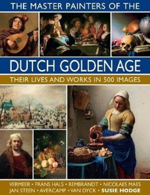 The Master Painters of the Dutch Golden Age : Their lives and works in 500 images, Hardback Book