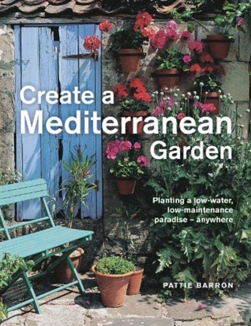 Create a Mediterranean Garden : Planting a low-water, low-maintenance paradise - anywhere, Hardback Book