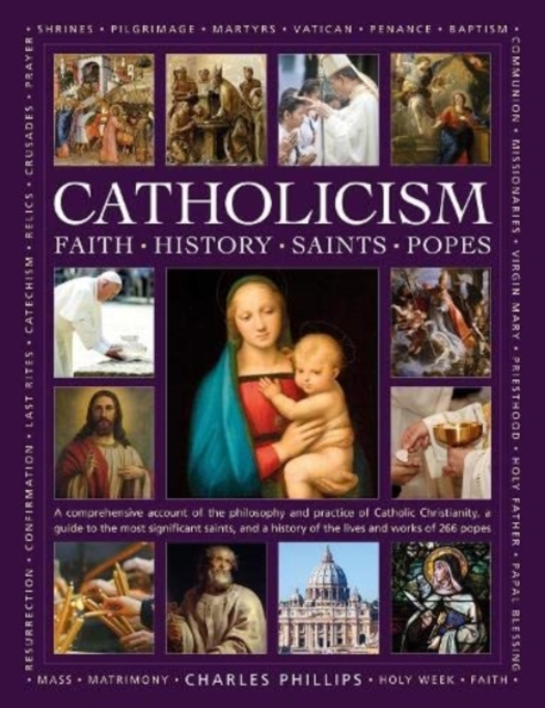Catholicism: Faith, History, Saints, Popes : A comprehensive account of the philosophy and practice of Catholic Christianity, a guide to the most significant saints, and a history of the lives and wor, Hardback Book